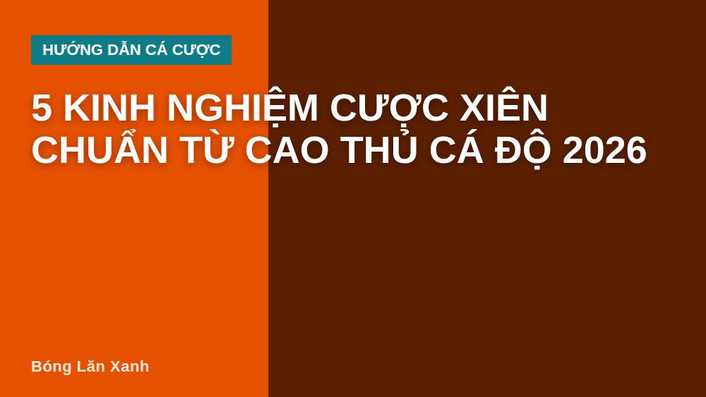 5 Kinh Nghiệm Cược Xiên Chuẩn Từ Cao Thủ Cá Độ 2026