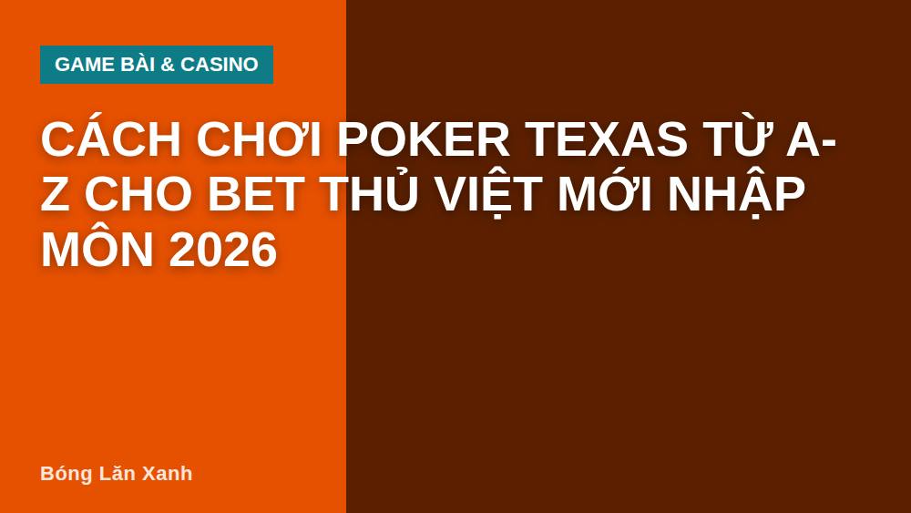 Cách chơi Poker Texas từ A-Z cho bet thủ Việt mới nhập môn 2026