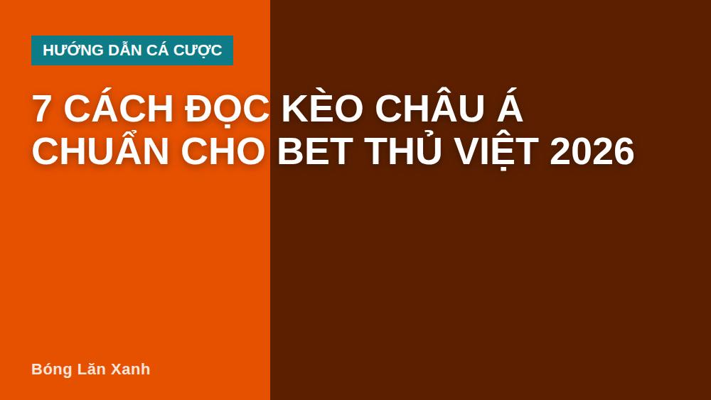 7 Cách Đọc Kèo Châu Á Chuẩn Cho Bet Thủ Việt 2026
