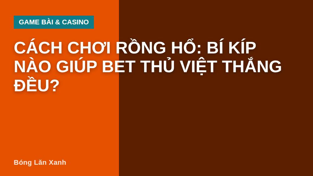 Cách chơi rồng hổ: Bí kíp nào giúp bet thủ Việt thắng đều?