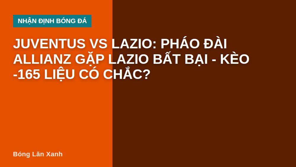 Juventus vs Lazio: Pháo đài Allianz gặp Lazio bất bại - kèo -165 liệu có chắc?