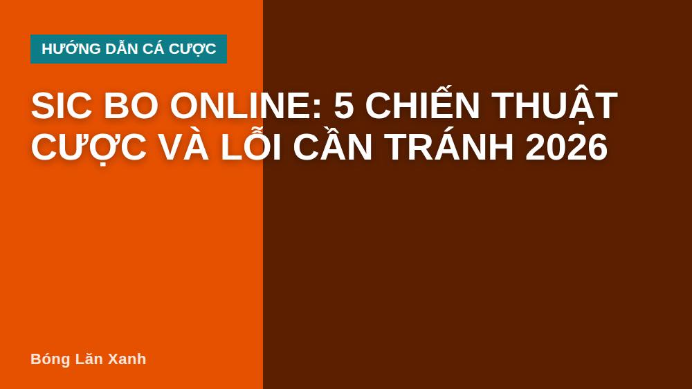 Sic Bo Online: 5 chiến thuật cược và lỗi cần tránh 2026